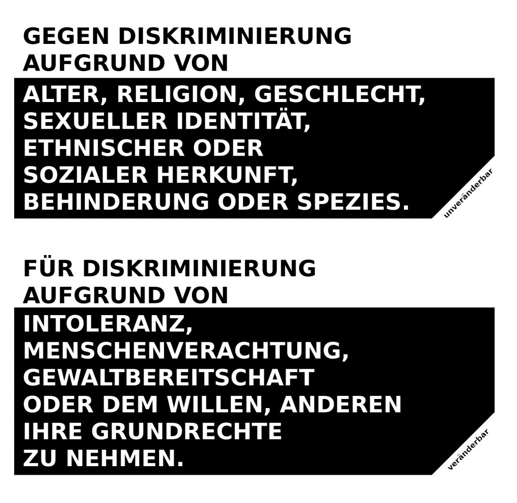 Zweiteiliges Schwarz-Weiß-Bild mit Text. Oben: „Gegen Diskriminierung aufgrund von Alter, Religion, Geschlecht, sexueller Identität, ethnischer oder sozialer Herkunft, Behinderung oder Spezies." – mit dem Zusatz „unveränderbar" in der Ecke. Unten: „Für Diskriminierung aufgrund von Intoleranz, Menschenverachtung, Gewaltbereitschaft oder dem Willen, anderen ihre Grundrechte zu nehmen." – mit dem Zusatz „veränderbar" in der Ecke.